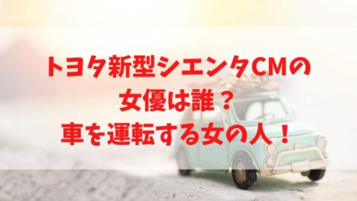 トヨタ新型シエンタcmの女優は誰 車を運転するかわいい女の人