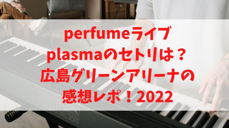 Perfumeライブplasmaのセトリは 広島グリーンアリーナ22の感想レポ Cafe Talk