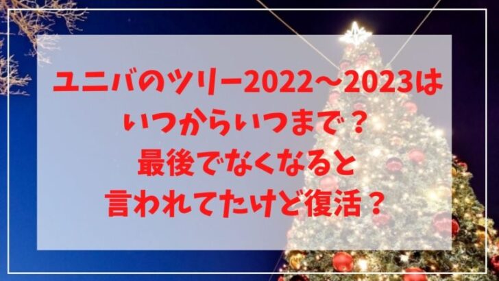 ユニバのツリー22 23はいつからいつまで 最後でなくなると言われてたけど復活 Cafe Talk