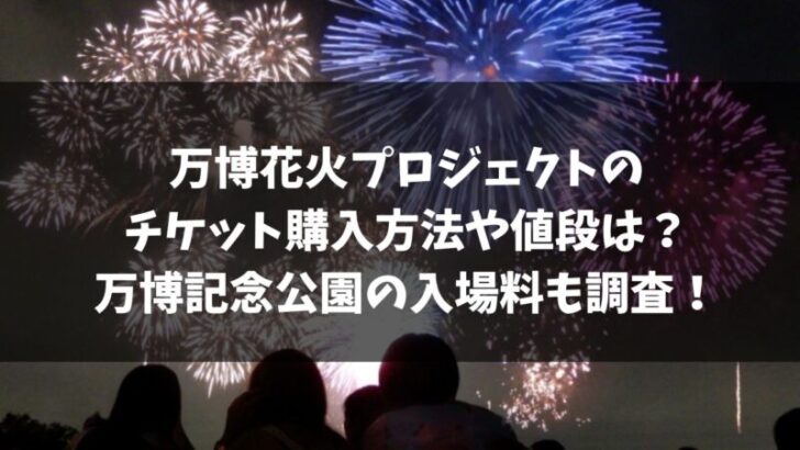 万博花火プロジェクトのチケット購入方法や値段は 万博記念公園の入場料も調査