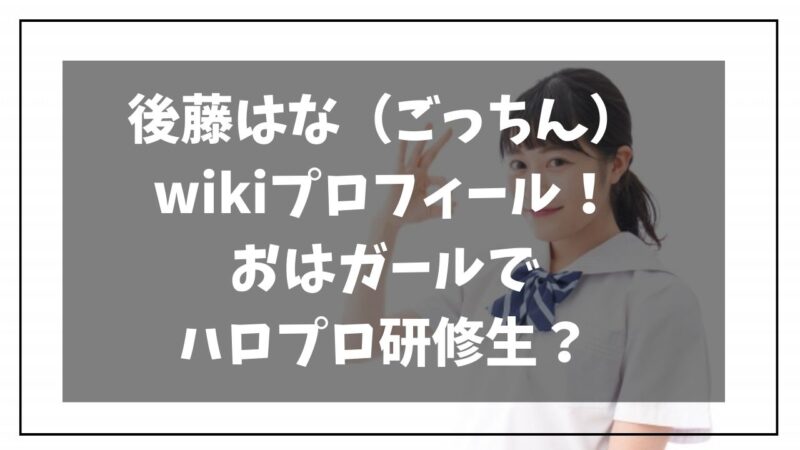 後藤はな ごっちん Wikiプロフィール おはガールでハロプロ研修生