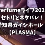 Perfumeライブ2022セトリとネタバレ！愛知県ガイシホール！【PLASMA】