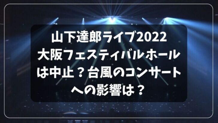山下達郎ライブ2022大阪フェスティバルホールは中止？台風のコンサートへの影響は？