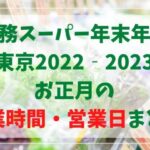 業務スーパー年末年始2022‐2023東京の営業時間は？正月三が日の営業日まとめ！