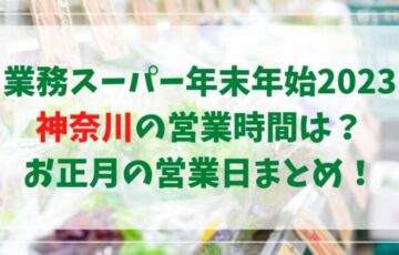 業務スーパー年末年始2022‐2023神奈川の営業時間は？お正月の営業日まとめ！