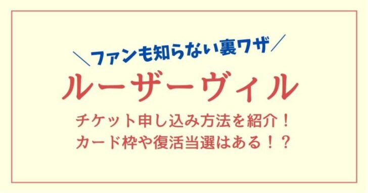 ルーザーヴィルのチケット申し込み方法を紹介！カード枠や復活当選はある！？