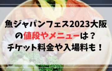 魚ジャパンフェス2023大阪の値段やメニューは？チケット料金や入場料も紹介！