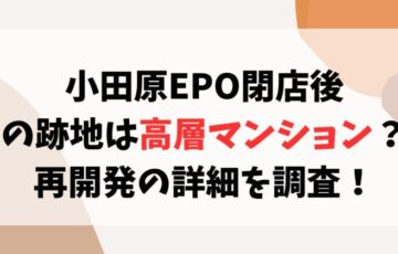 小田原EPO閉店後の跡地は高層マンション？再開発の詳細を調査！