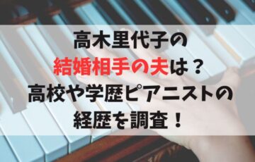 高木里代子の結婚相手の夫は？高校や学歴ピアニストの経歴を調査！