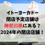 イトーヨーカドー閉店予定店舗は神奈川県にある？2024年の閉店店舗を調査！
