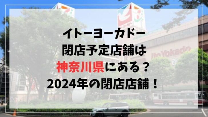 イトーヨーカドー閉店予定店舗は神奈川県にある？2024年の閉店店舗を調査！