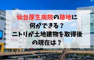 仙台厚生病院の跡地に何ができる？ニトリが土地建物を取得後の現在は？
