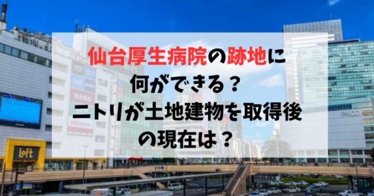 仙台厚生病院の跡地に何ができる？ニトリが土地建物を取得後の現在は？