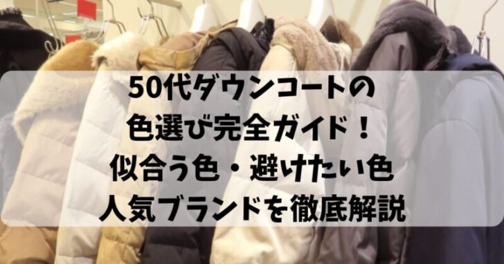 50代ダウンコートの色選び完全ガイド！似合う色・避けたい色・人気ブランドを徹底解説