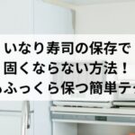 いなり寿司の保存で固くならない方法！冷蔵でもふっくら保つ簡単テクニック