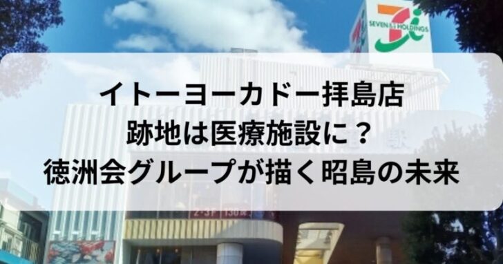 イトーヨーカドー拝島店跡地は医療施設に？徳洲会グループが描く昭島の未来