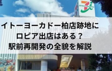 イトーヨーカドー柏店跡地にロピア出店はある？駅前再開発の全貌を解説