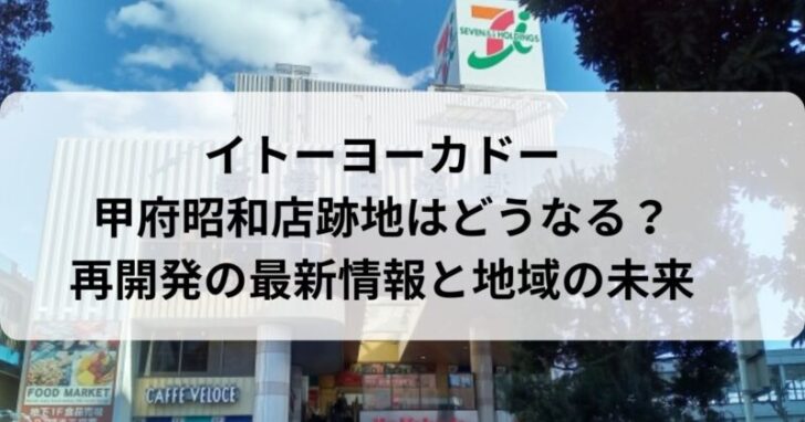 イトーヨーカドー甲府昭和店跡地はどうなる？再開発の最新情報と地域の未来