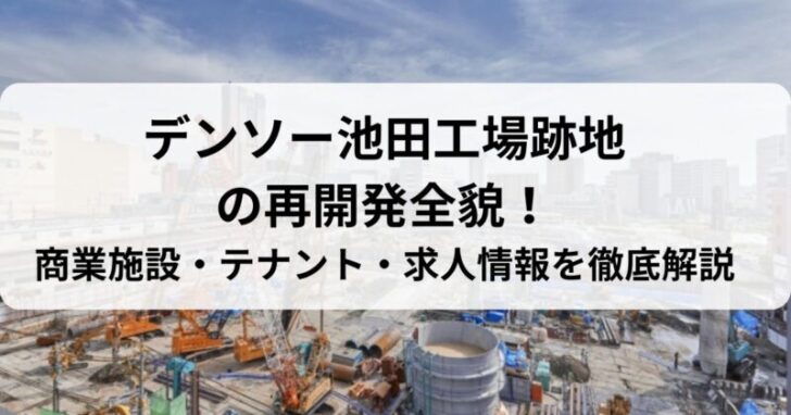 デンソー池田工場跡地の再開発全貌！商業施設・テナント・求人情報を徹底解説