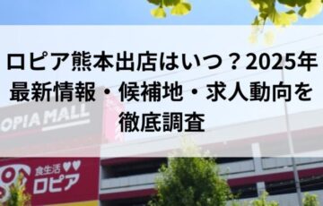 ロピア熊本出店はいつ？2025年最新情報・候補地・求人動向を徹底調査
