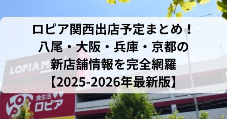 ロピア関西出店予定まとめ！八尾・大阪・兵庫・京都の新店舗情報を完全網羅【2025-2026年最新版】