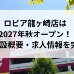 ロピア龍ヶ崎店は2027年秋オープン！場所・施設概要・求人情報を完全解説