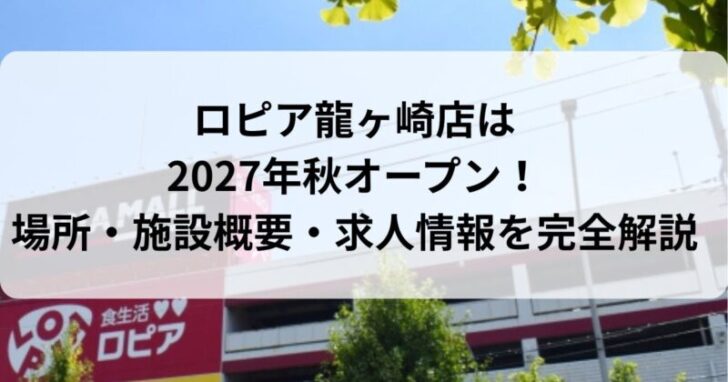 ロピア龍ヶ崎店は2027年秋オープン！場所・施設概要・求人情報を完全解説