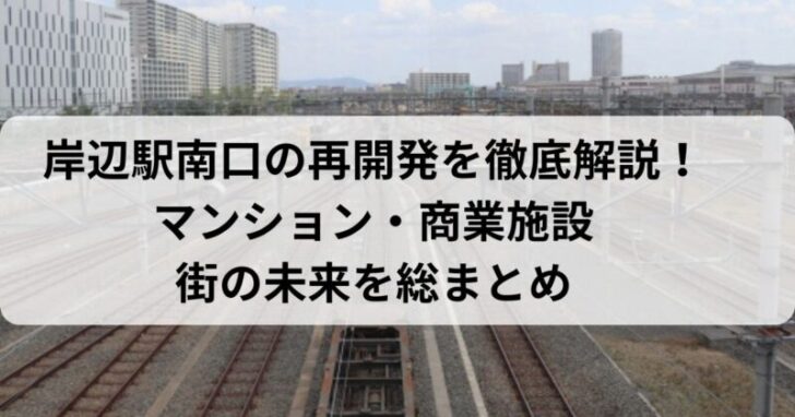 岸辺駅南口の再開発を徹底解説！マンション・商業施設・街の未来を総まとめ