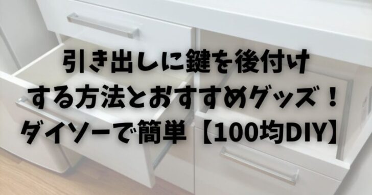 引き出しに鍵を後付けする方法とおすすめグッズ！ダイソーで簡単【100均DIY】