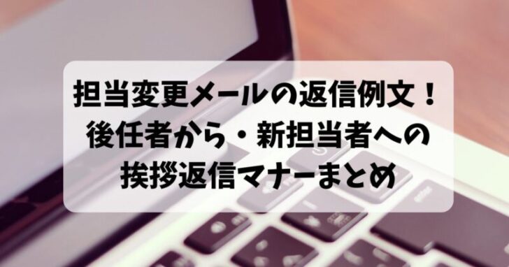 担当変更メールの返信例文！後任者から・新担当者への 挨拶返信マナーまとめ