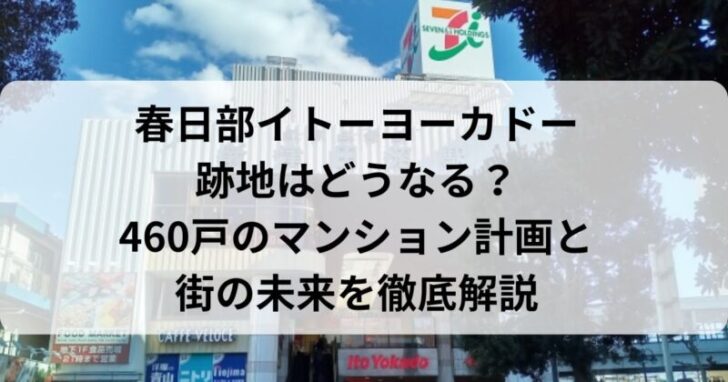 春日部イトーヨーカドー跡地はどうなる？460戸のマンション計画と街の未来を徹底解説