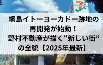 綱島イトーヨーカドー跡地の再開発が始動！野村不動産が描く“新しい街”の全貌【2025年最新】