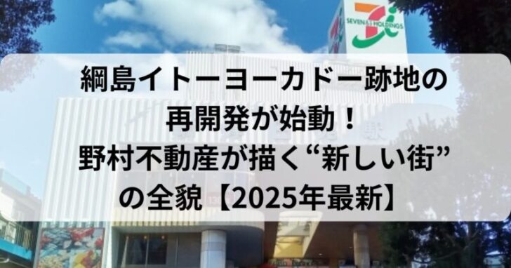 綱島イトーヨーカドー跡地の再開発が始動！野村不動産が描く“新しい街”の全貌【2025年最新】