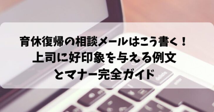育休復帰の相談メールはこう書く！上司に好印象を与える例文とマナー完全ガイド