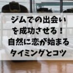 ジムでの出会いを成功させる！自然に恋が始まるタイミングとコツ