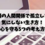 職場の人間関係で孤立しても気にしない生き方！心を守る5つの考え方