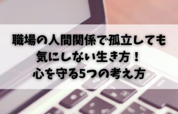 職場の人間関係で孤立しても気にしない生き方！心を守る5つの考え方