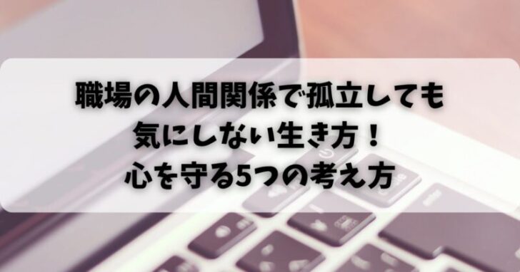 職場の人間関係で孤立しても気にしない生き方！心を守る5つの考え方